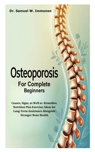 Osteoporosis for Complete Beginners Causes, Signs, as Well as Remedies; Nutrition Plus Exercise; Ideas for Long-Term Assistance Alongside Stronger Bone Health
