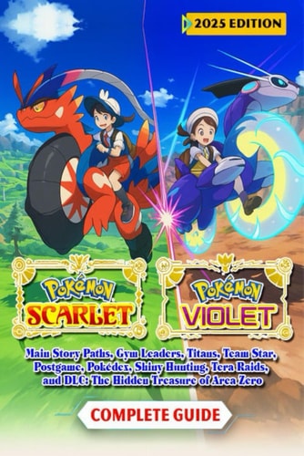 Pokémon Scarlet & Violet Complete Guide & Walkthrough (2025 Edition): Main Story Paths, Gym Leaders, Titans, Team Star, Postgame, Pokédex, Shiny Hunting, and DLC: The Hidden Treasure of Area Zero