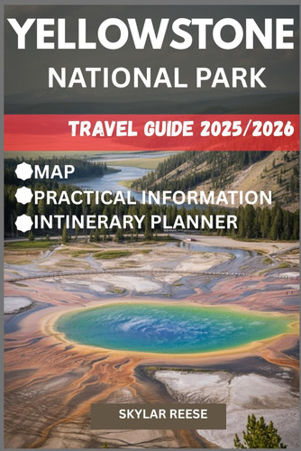 YELLOWSTONE NATIONAL PARK TRAVEL GUIDE 2025/2026 (COLOR EDITION): A Traveler’s Guide to Geothermal Landscapes, Wildlife, and Outdoor Adventures