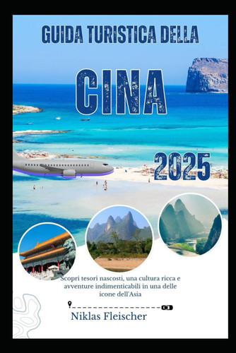 GUIDA TURISTICA DELLA CINA 2025 - scopri tesori nascosti, una cultura ricca e avventure... indimenticabili in una delle icone dell'asia