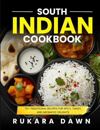 South Indian Cookbook: 70+ Traditional Recipes for Spicy, Tangy, and Aromatic Delights