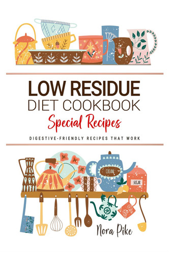 Low Residue Diet Cookbook: Digestive-Friendly Recipes That Work . Gentle Meals for Soothing Relief and Everyday Comfort