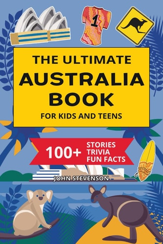 The Ultimate Australia Book For Kids And Teens: 100+ Fun And Educational Stories, Trivia Quizzes, And Fun Facts About Australia (Travel Books For Kids And Teens)