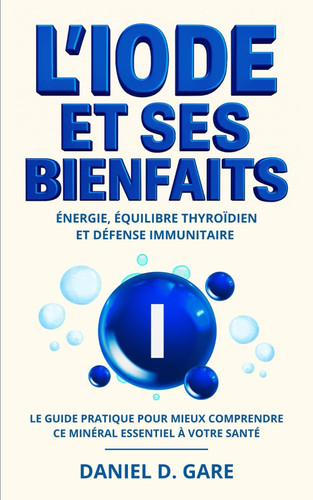 L’iode et ses bienfaits: Énergie, équilibre thyroïdien et défense immunitaire – Le guide pratique pour mieux comprendre ce minéral essentiel à votre santé (French Edition)