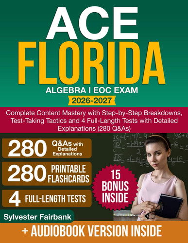 Ace Florida Algebra I EOC Exam: Complete Content Mastery with Step-by-Step Breakdowns, Test-Taking Tactics and 4 Full-Length Tests with Detailed Explanations (280 Q&As)