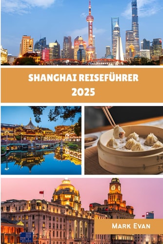 Shanghai Reiseführer 2025: "Ihr persönlicher Reiseführer zur Erkundung der Kultur, Küche und verborgenen Winkel Shanghais im Jahr 2025“ (German Edition)
