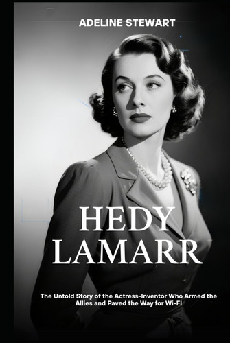 Hedy Lamarr: The Untold Story of the Actress-Inventor Who Armed the Allies and Paved the Way for Wi-FI