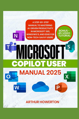 Microsoft Copilot User Manual 2025: A Step-by-Step Manual to Mastering AI-Driven Productivity in Microsoft 365, Windows 11, and Edge for Non-Tech-Savvy Users.