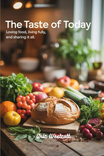 TASTE OF TODAY - Loving Food, Living Fully, and Sharing it All
