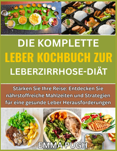 Die komplette Leber Kochbuch zur Leberzirrhose-Diät: Stärken Sie Ihre Reise: Entdecken Sie nährstoffreiche Mahlzeiten und Strategien für eine gesunde Leber Herausforderungen (German Edition)