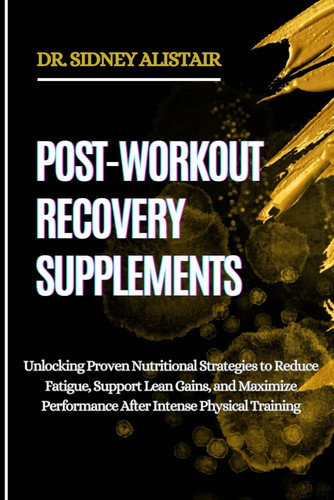 Post-Workout Recovery Supplements - Unlocking Proven Nutritional Strategies to Reduce Fatigue, Support Lean Gains, and Maximize Performance After Intense Physical Training
