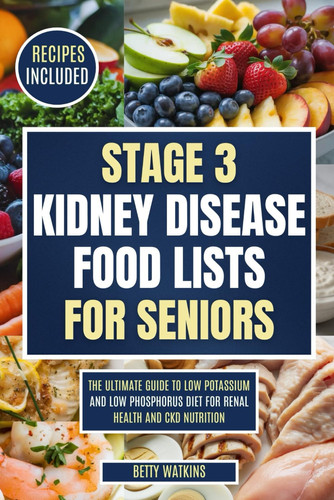 Stage 3 Kidney Disease Food Lists for Seniors The Ultimate Guide to Low Potassium and Low Phosphorus Diet for Renal Health and CKD Nutrition