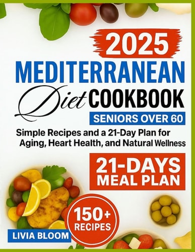The Mediterranean Diet Cookbook for Seniors Over 60: Easy Recipes and a 21-Day Plan for Healthy Aging, Heart Health, and Natural Wellness (Mediterranean Diet: Heart Health & Wellness Books)