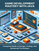 Game Development Mastery with Java Complete Guide to Design, Coding, and Advanced Techniques