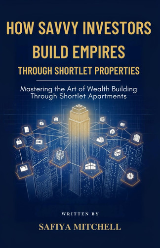 How Savvy Investors Build Empires Through Shortlet Properties - Mastering the Art of Wealth Building Through Shortlet Apartments
