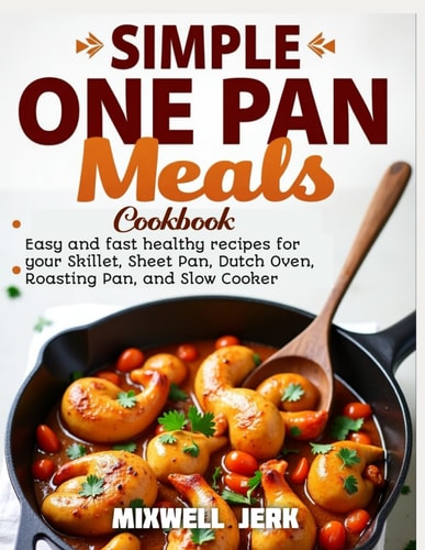 SIMPLE ONE PAN MEALS COOKBOOK: Easy and fast healthy recipes for your Skillet, Sheet Pan, Dutch Oven, Roasting Pan, and Slow Cooker with 30 Days meal plan