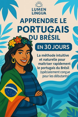 Apprendre le Portugais du Brésil en 30 Jours: La méthode intuitive et naturelle pour maîtriser rapidement le portugais du Brésil (spécialement conçue pour les débutants) (French Edition)