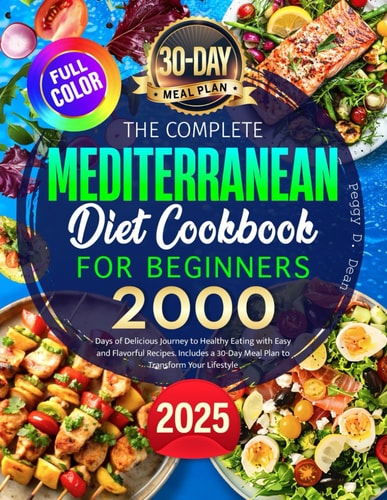 The Complete Mediterranean Diet Cookbook for Beginners: 2000 Days of Delicious Journey to Healthy Eating with Easy and Flavorful Recipes. Includes a 30-Day Meal Plan to Transform Your Lifestyle