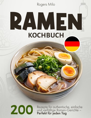 Ramen Kochbuch: 200 Rezepte für authentische, einfache und vielfältige Ramen-Gerichte – Perfekt für jeden Tag (German Edition)