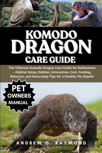 Komodo Dragon Care Guide - The Ultimate Komodo Dragon Care Guide for Enthusiasts - Habitat Setup, Habitat, Interaction, Cost, Feeding, Behavior, and Ownership Tips for a Healthy Pet Reptile