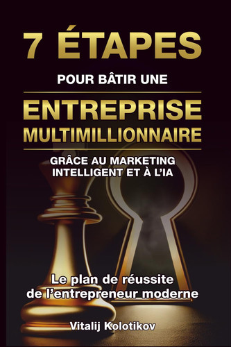 7 ÉTAPES POUR BÂTIR UNE ENTREPRISE MULTIMILLIONNAIRE: GRÂCE AU MARKETING INTELLIGENT ET À L’IA (French Edition)