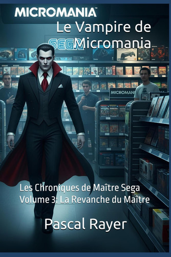 Le Vampire de Micromania: Les Chroniques de Maître Sega Volume 3: La Revanche du Maître (French Edition)