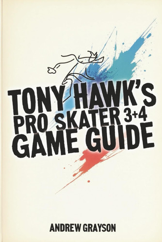 TONY HAWK'S PRO SKATER 3+4 GAME GUIDE - Explore New Moves and Achieve Your Best