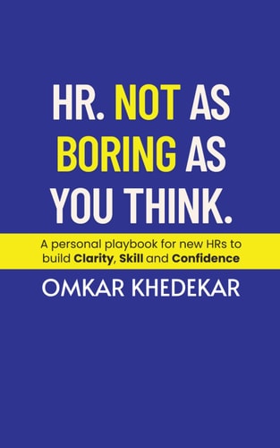 HR. Not As Boring As You Think - A Personal Playbook for New HRs to Build Clarity, Skill and Confidence
