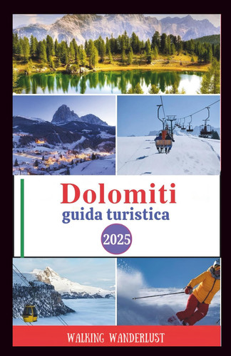 Dolomiti guida turistica 2025 - Esplorare paesaggi mozzafiato, sciare, fare escursioni e trekking e guidare lungo strade panoramiche come la gente del posto