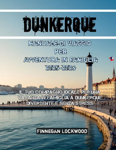 Dunkerque Manuale di viaggio per Avventura in famiglia 2025-2026 (Italian Edition)