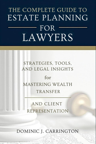 The Complete Guide to Estate Planning for Lawyers: Strategies, Tools, and Legal Insights for Mastering Wealth Transfer and Client Representation