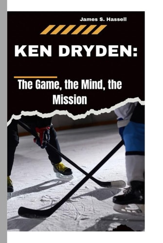 KEN DRYDEN:: The Game, the Mind, the Mission