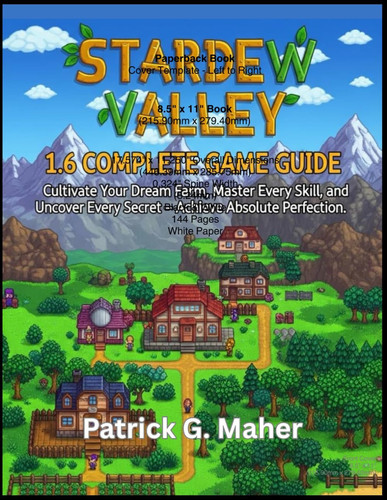 STARDEW VALLEY 1.6 COMPLETE GAME GUIDE: Cultivate Your Dream Farm, Master Every Skill, and Uncover Every Secret – Achieve Absolute Perfection.
