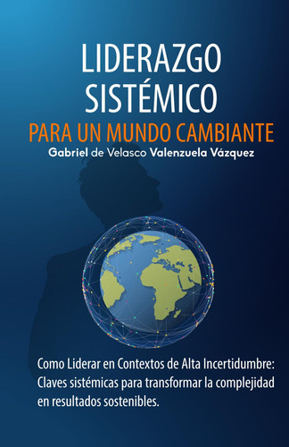 Liderazgo Sistémico para un Mundo Cambiante - Como Liderar en Contextos de Alta Incertidumbre: Claves sistémicas para transformar la complejidad en resultados sostenibles
