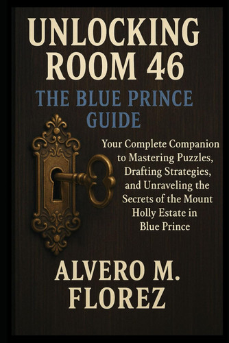 Unlocking Room 46: The Blue Prince Guide: Your Complete Companion to Mastering Puzzles, Drafting Strategies, and Unraveling the Secrets of the Mount Holly Estate in Blue Prince