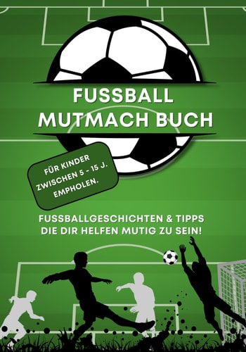 Fussball-Mutmach-Buch FussballGeschichten & Tipps die dir Helfen Mutig zu sein! (German Edition)