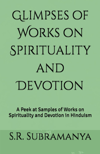 Glimpses of Works on Spirituality and Devotion A Peek at Samples of Works on Spirituality and Devotion in Hinduism