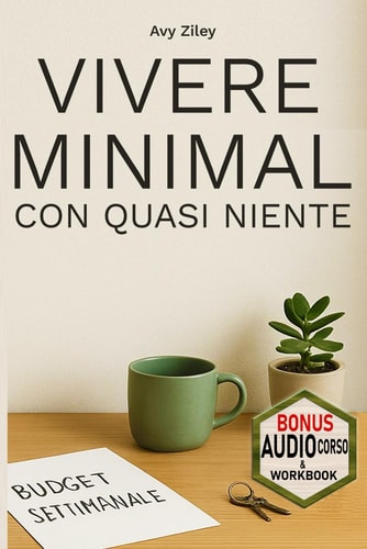 Vivere Minimal Con Quasi Niente - Metodo in 5 fasi, ispirato al minimalismo giapponese, scandinavo e coreano, per ottimizzare senza stress, tempo, denaro e spazio.