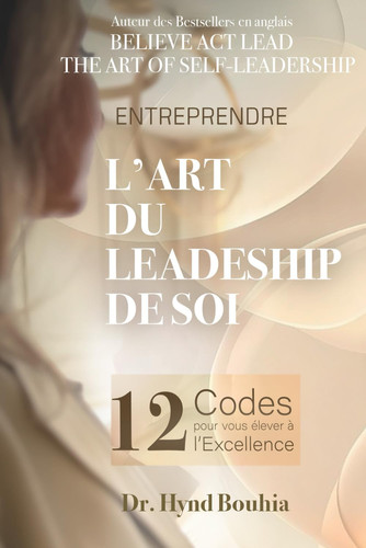 L'Art du Leadership de Soi: Les 12 Codes pour vous Elever à l'Excellence (French Edition)