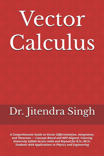 Vector Calculus: A Comprehensive Guide to Vector Differentiation, Integration, and Theorems — Concept-Based and NEP-Aligned, Covering University ... with Applications to Physics and Engineering