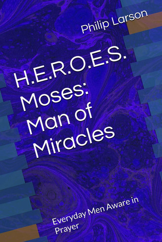 H.E.R.O.E.S. Moses - Man of Miracles: Everyday Men Aware in Prayer