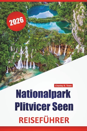 Nationalpark Plitvicer Seen REISEFÜHRER 2026: Naturpfade, malerische Aussichtspunkte, Tierbeobachtungen, Besuchertipps und Tagesplanung in Kroatiens Nationalparkregion (German Edition)