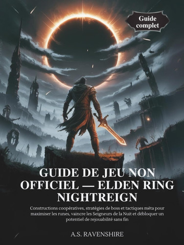GUIDE DE JEU NON OFFICIEL — ELDEN RING NIGHTREIGN: Constructions coopératives, stratégies de boss et tactiques méta pour maximiser les runes, vaincre ... et débloquer un potentie (French Edition)