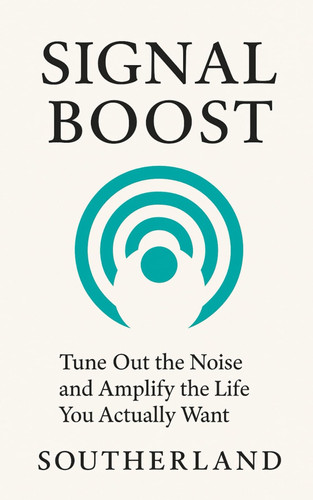 Signal Boost - Tune Out the Noise and Amplify the Life You Actually Want: Escape the Noise, Reclaim Your Focus, and Live a Life That's Actually Yours