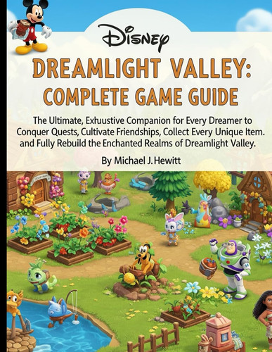 DISNEY DREAMLIGHT VALLEY: COMPLETE GAME GUIDE: The Ultimate,Exhaustive Companion for Every Dreamer to Conquer Quests,Cultivate Friendships, Collect Every Unique Item, and Fully Rebuild the Enchanted
