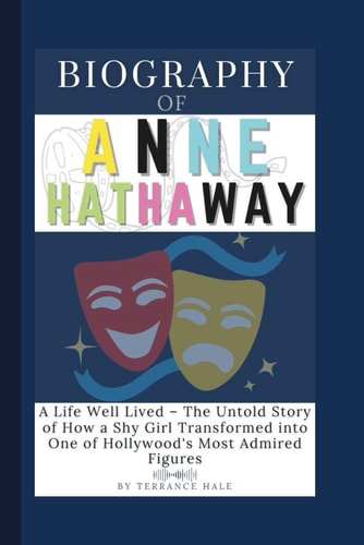 Biography of Anne Hathaway: A Life Well Lived – The Untold Story of How a Shy Girl Transformed into One of Hollywood's Most Admired Figures