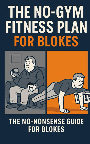 The No-Gym Fitness Plan for Blokes. The No-Nonsense Guide for Getting Fitter.