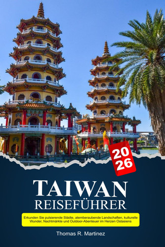 TAIWAN Reiseführer 2026: Erkunden Sie pulsierende Städte, atemberaubende Landschaften, kulturelle Wunder, Nachtmärkte und Outdoor-Abenteuer im Herzen Ostasiens (German Edition)