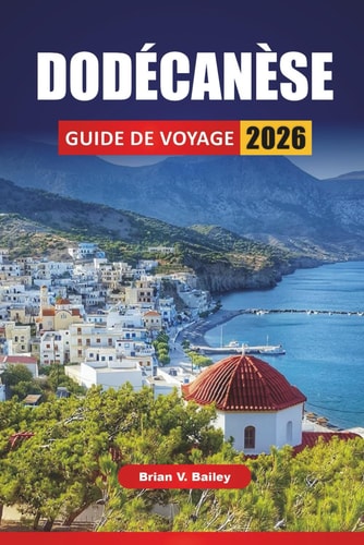 DODÉCANÈSE GUIDE DE VOYAGE 2026: Les meilleures choses à faire, les plages, les sites culturels, la cuisine locale et les itinéraires insulaires dans le sud-est de la Grèce (French Edition)