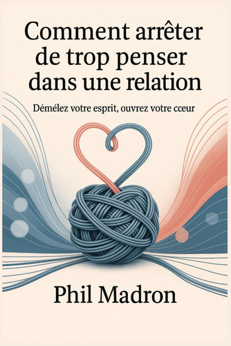 Comment arrêter de trop penser dans une relation - Démêlez votre esprit, Ouvrez votre cceur